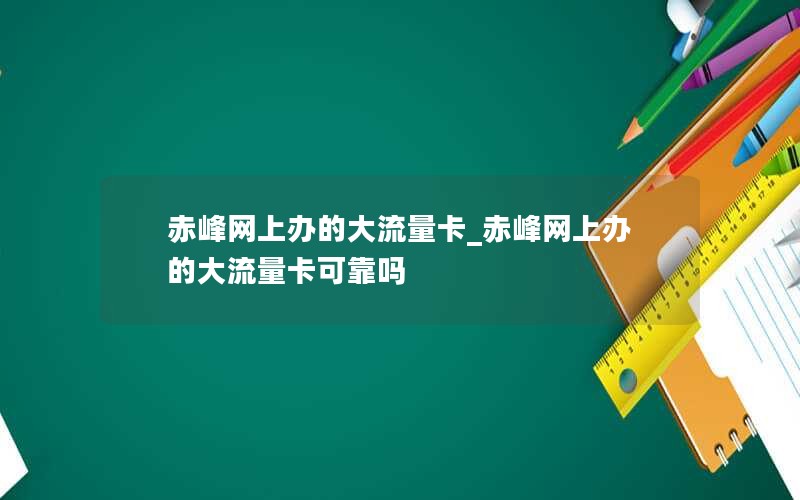 赤峰網(wǎng)上辦的大流量卡_赤峰網(wǎng)上辦的大流量卡可靠嗎